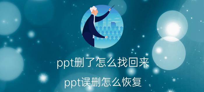 ppt删了怎么找回来 ppt误删怎么恢复？